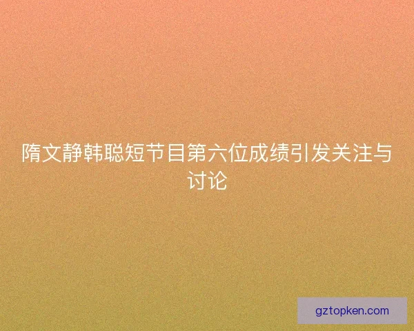 隋文静韩聪短节目第六位成绩引发关注与讨论 隋文静韩聪短节目第六位成绩引发关注与讨论