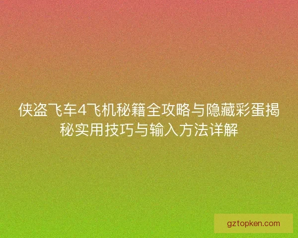 侠盗飞车4飞机秘籍全攻略与隐藏彩蛋揭秘实用技巧与输入方法详解