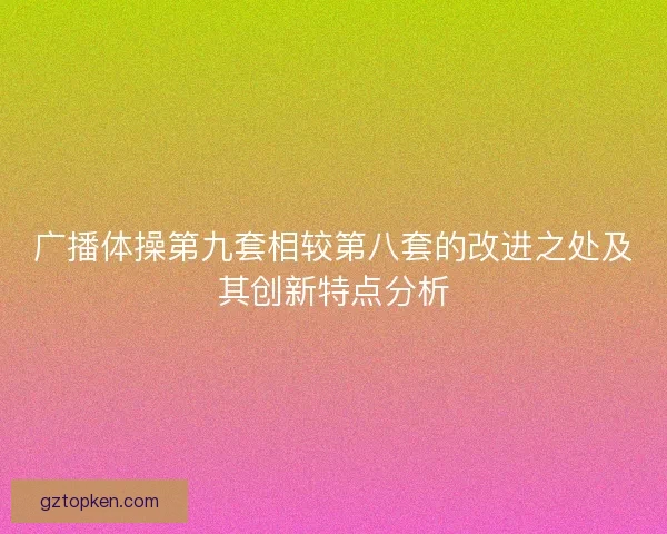 广播体操第九套相较第八套的改进之处及其创新特点分析