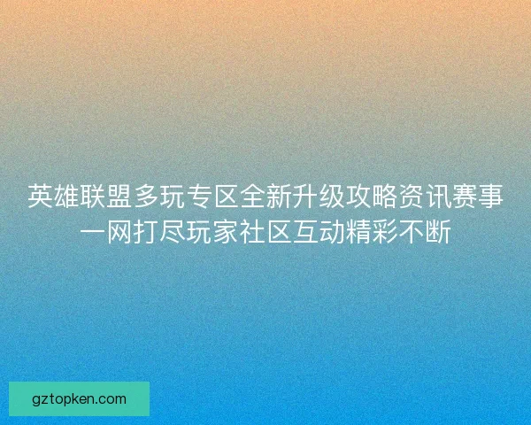 英雄联盟多玩专区全新升级攻略资讯赛事一网打尽玩家社区互动精彩不断