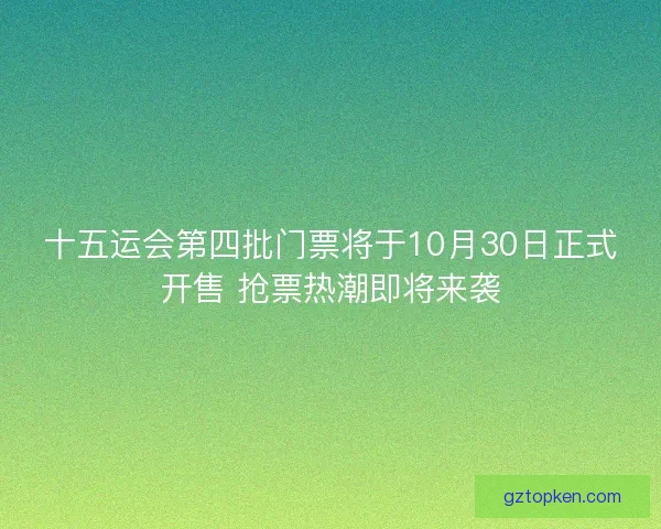 十五运会第四批门票将于10月30日正式开售 抢票热潮即将来袭