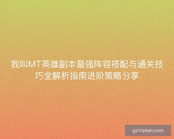 我叫MT英雄副本最强阵容搭配与通关技巧全解析指南进阶策略分享 我叫MT英雄副本最强阵容搭配与通关技巧全解析指南进阶策略分享