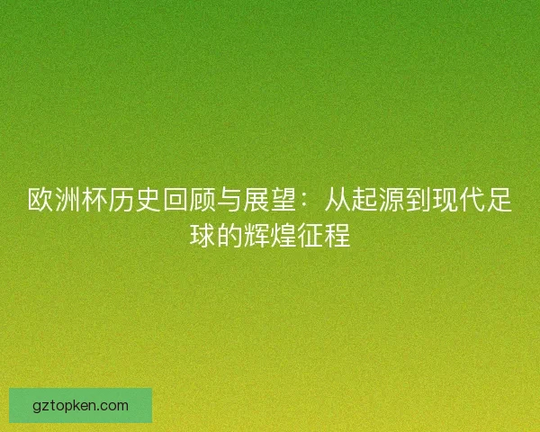 欧洲杯历史回顾与展望:从起源到现代足球的辉煌征程 欧洲杯历史回顾与展望:从起源到现代足球的辉煌征程